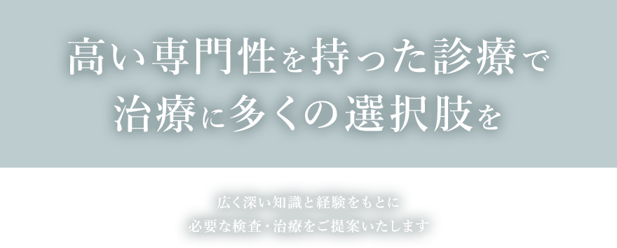 広く深い知識と経験をもとにあらゆる病気に対応いたします