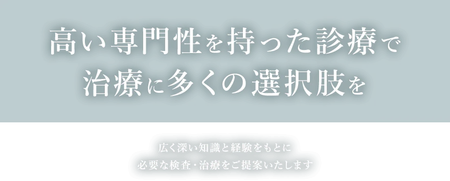 広く深い知識と経験をもとにあらゆる病気に対応いたします
